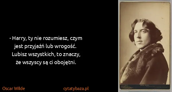 Oscar Wilde: - Harry, ty nie rozumiesz, czym jest przyjaźń lub...