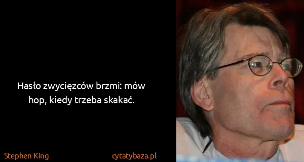 Stephen King: Hasło zwycięzców brzmi: mów hop, kiedy trzeba skakać.