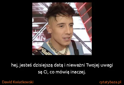 Dawid Kwiatkowski: hej, jesteś dzisiejszą datą i nieważni Twojej uwagi są...