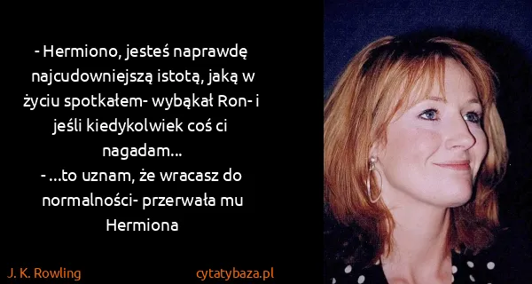 J. K. Rowling: - Hermiono, jesteś naprawdę najcudowniejszą istotą, jaką...