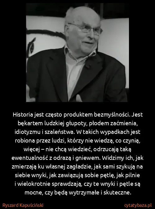 Ryszard Kapuściński: Historia jest często produktem bezmyślności. Jest...