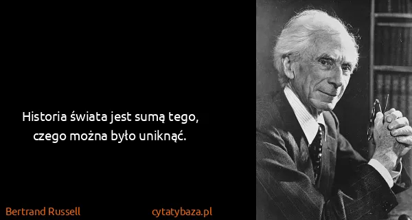 Bertrand Russell: Historia świata jest sumą tego, czego można było uniknąć.