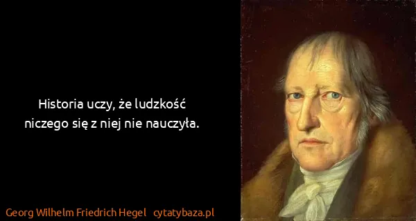 Georg Wilhelm Friedrich Hegel: Historia uczy, że ludzkość niczego się z niej nie...