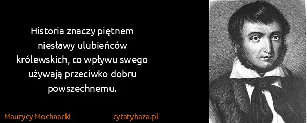 Maurycy Mochnacki: Historia znaczy piętnem niesławy ulubieńców królewskich,...