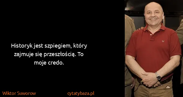 Wiktor Suworow: Historyk jest szpiegiem, który zajmuje się przeszłością....