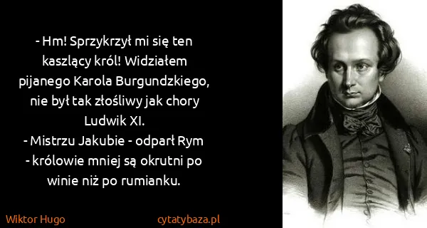 Wiktor Hugo: - Hm! Sprzykrzył mi się ten kaszlący król! Widziałem...