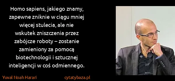 Yuval Noah Harari: Homo sapiens, jakiego znamy, zapewne zniknie w ciągu...