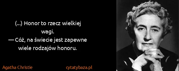 Agatha Christie: (...) Honor to rzecz wielkiej wagi.
— Cóż, na świecie...