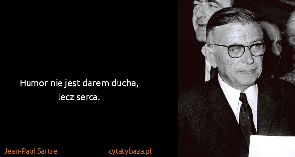 Jean-Paul Sartre: Humor nie jest darem ducha, lecz serca.