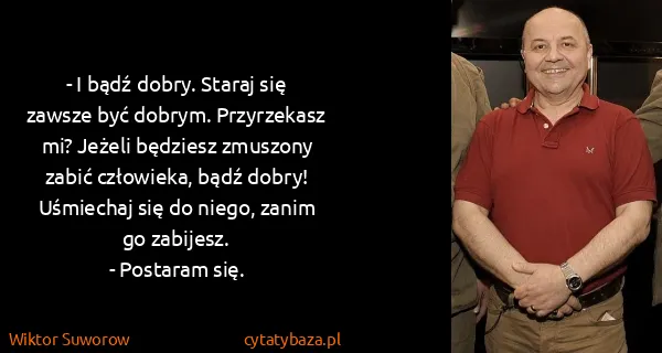 Wiktor Suworow: - I bądź dobry. Staraj się zawsze być dobrym....