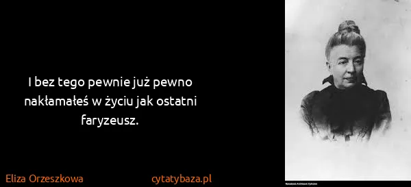 Eliza Orzeszkowa: I bez tego pewnie już pewno nakłamałeś w życiu jak...