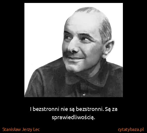 Stanisław Jerzy Lec: I bezstronni nie są bezstronni. Są za sprawiedliwością.