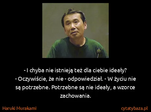 Haruki Murakami: - I chyba nie istnieją też dla ciebie ideały?
-...