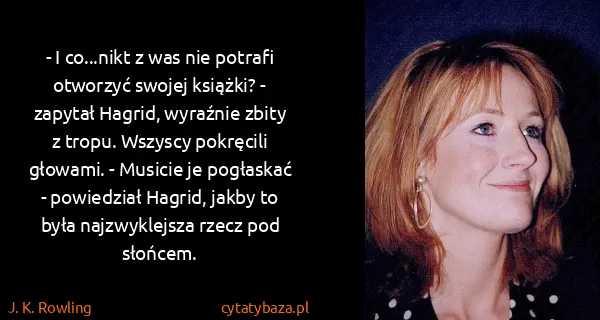 J. K. Rowling: - I co...nikt z was nie potrafi otworzyć swojej książki?...