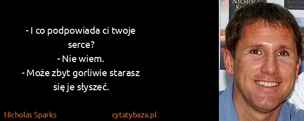 Nicholas Sparks: - I co podpowiada ci twoje serce? 
- Nie wiem. 
- Może...