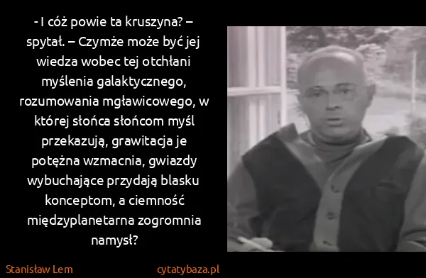 Stanisław Lem: - I cóż powie ta kruszyna? – spytał. – Czymże może być...