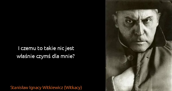 Stanisław Ignacy Witkiewicz (Witkacy): I czemu to takie nic jest właśnie czymś dla mnie?