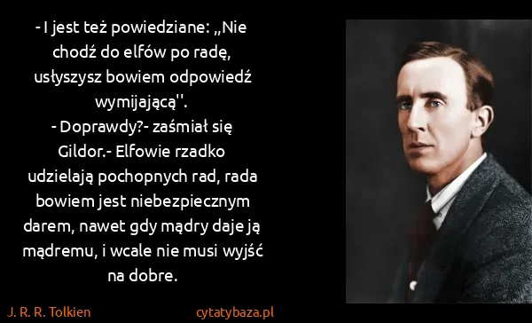 J. R. R. Tolkien: - I jest też powiedziane: ,,Nie chodź do elfów po radę,...
