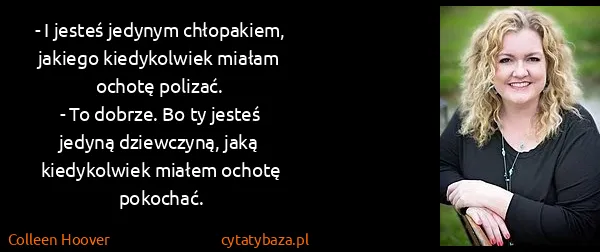 Colleen Hoover: - I jesteś jedynym chłopakiem, jakiego kiedykolwiek...