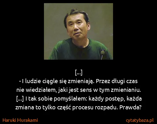 Haruki Murakami: [...]
- I ludzie ciągle się zmieniają. Przez długi czas...