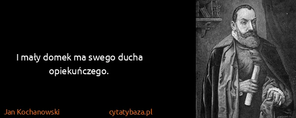 Jan Kochanowski: I mały domek ma swego ducha opiekuńczego.