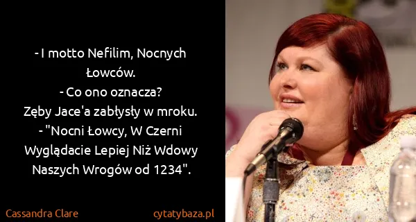 Cassandra Clare: - I motto Nefilim, Nocnych Łowców.
- Co ono...