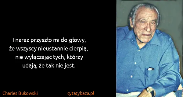 Charles Bukowski: I naraz przyszło mi do głowy, że wszyscy nieustannie...