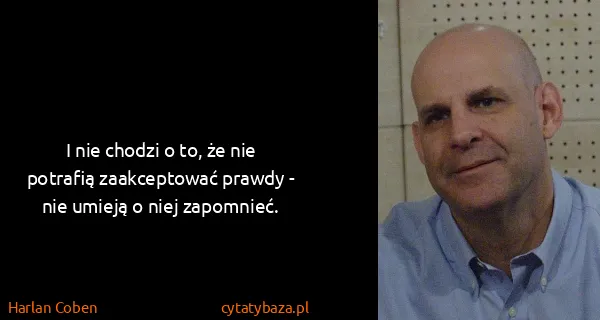 Harlan Coben: I nie chodzi o to, że nie potrafią zaakceptować prawdy -...