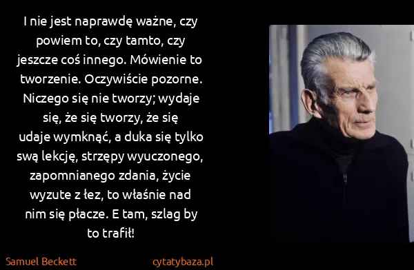 Samuel Beckett: I nie jest naprawdę ważne, czy powiem to, czy tamto, czy...