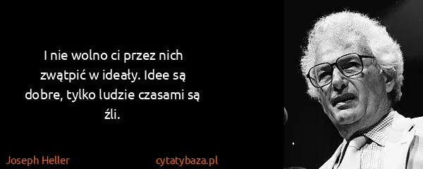 Joseph Heller: I nie wolno ci przez nich zwątpić w ideały. Idee są...