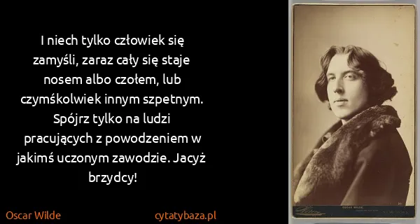 Oscar Wilde: I niech tylko człowiek się zamyśli, zaraz cały się staje...