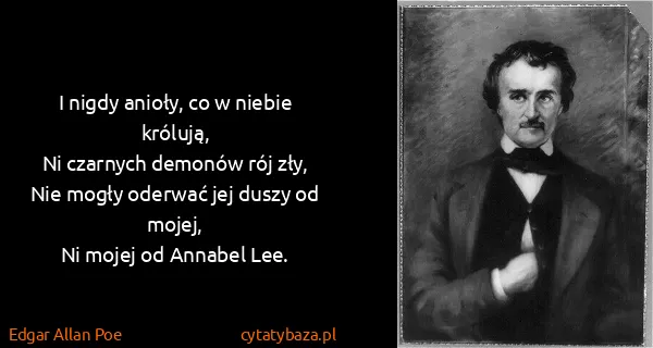 Edgar Allan Poe: I nigdy anioły, co w niebie królują,
Ni czarnych demonów...