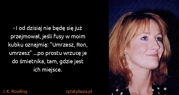 J. K. Rowling: - I od dzisiaj nie będę się już przejmował, jeśli fusy w...