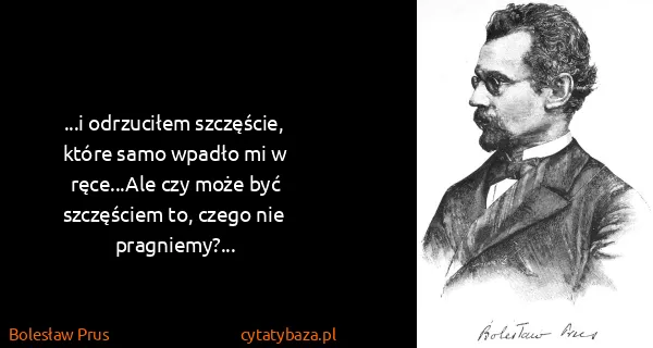 Bolesław Prus: ...i odrzuciłem szczęście, które samo wpadło mi w...