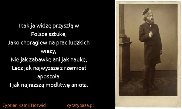 Cyprian Kamil Norwid: I tak ja widzę przyszłą w Polsce sztukę,
Jako chorągiew...