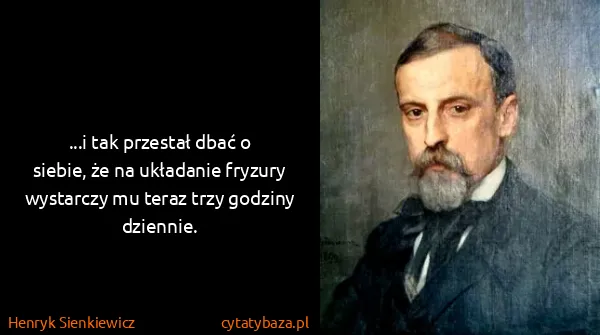 Henryk Sienkiewicz: ...i tak przestał dbać o siebie, że na układanie fryzury...