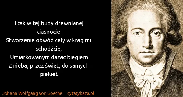 Johann Wolfgang von Goethe: I tak w tej budy drewnianej ciasnocie
Stworzenia obwód...