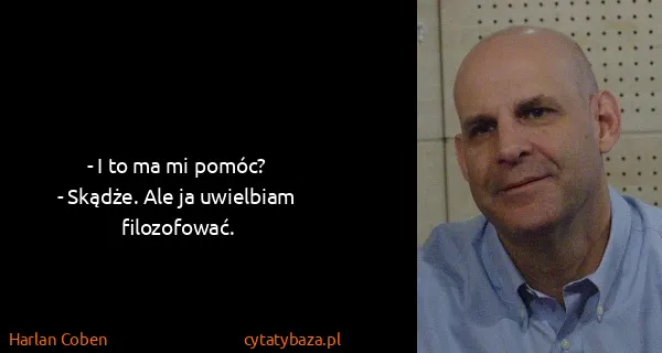 Harlan Coben: - I to ma mi pomóc? 
- Skądże. Ale ja uwielbiam...