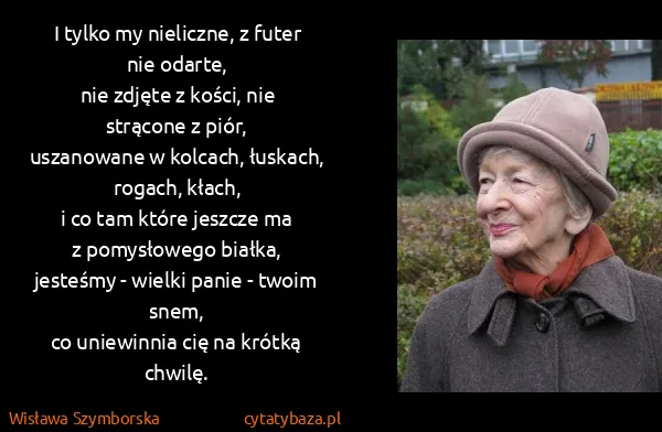 Wisława Szymborska: I tylko my nieliczne, z futer nie odarte, 
nie zdjęte z...
