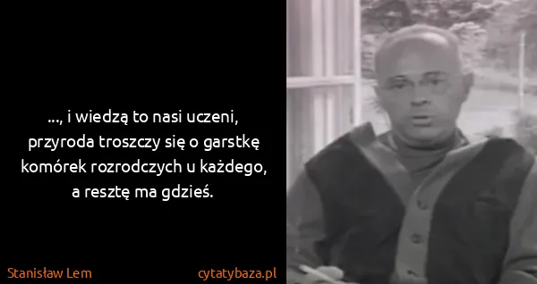 Stanisław Lem: ..., i wiedzą to nasi uczeni, przyroda troszczy się o...