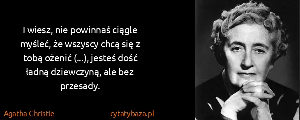 Agatha Christie: I wiesz, nie powinnaś ciągle myśleć, że wszyscy chcą się...