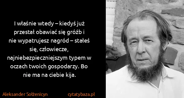 Aleksander Sołżenicyn: I właśnie wtedy – kiedyś już przestał obawiać się gróźb...