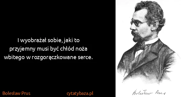 Bolesław Prus: I wyobrażał sobie, jaki to przyjemny musi być chłód noża...