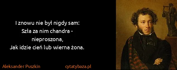 Aleksander Puszkin: I znowu nie był nigdy sam:
Szła za nim chandra -...