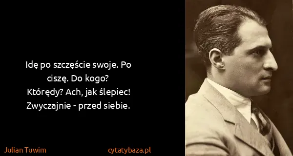 Julian Tuwim: Idę po szczęście swoje. Po ciszę. Do kogo?
Którędy?...