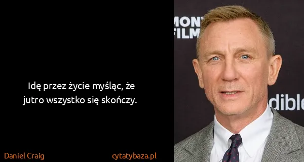 Daniel Craig: Idę przez życie myśląc, że jutro wszystko się skończy.