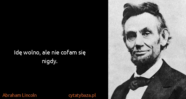 Abraham Lincoln: Idę wolno, ale nie cofam się nigdy.