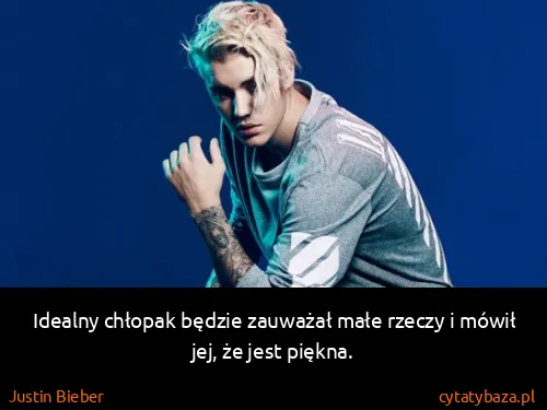 Justin Bieber: Idealny chłopak będzie zauważał małe rzeczy i mówił jej,...