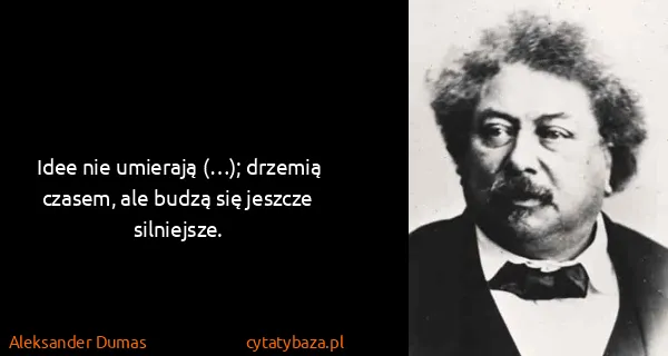Aleksander Dumas: Idee nie umierają (…); drzemią czasem, ale budzą się...