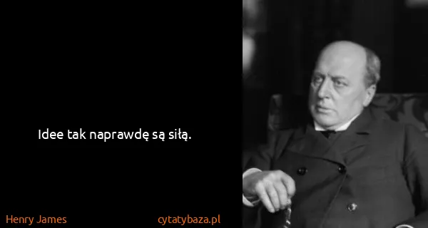Henry James: Idee tak naprawdę są siłą.